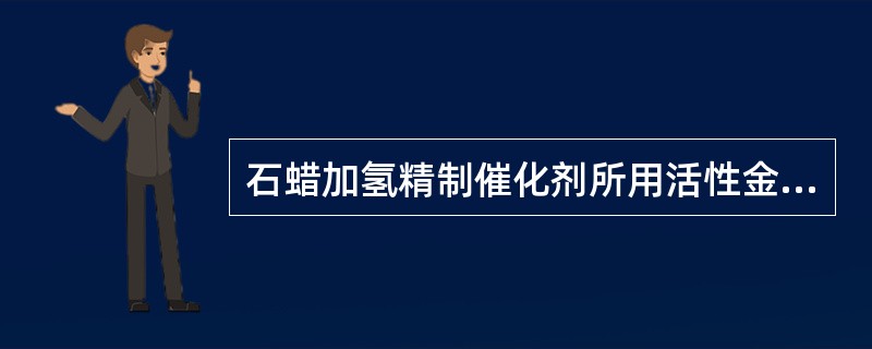 石蜡加氢精制催化剂所用活性金属组分和担体，基本类似于油品石蜡加氢精制催化剂，其不