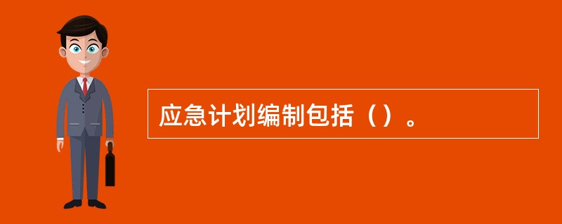 应急计划编制包括（）。