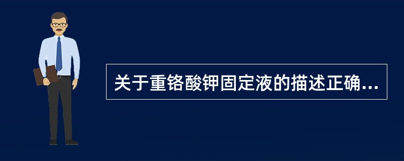 关于重铬酸钾固定液的描述正确的是（）。