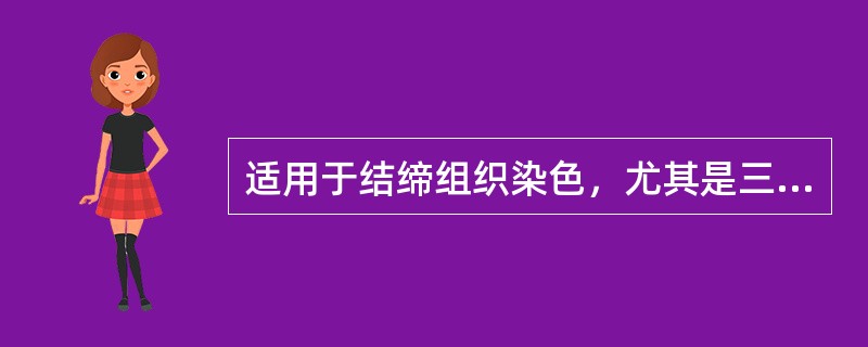 适用于结缔组织染色，尤其是三色染色时更为理想（）。