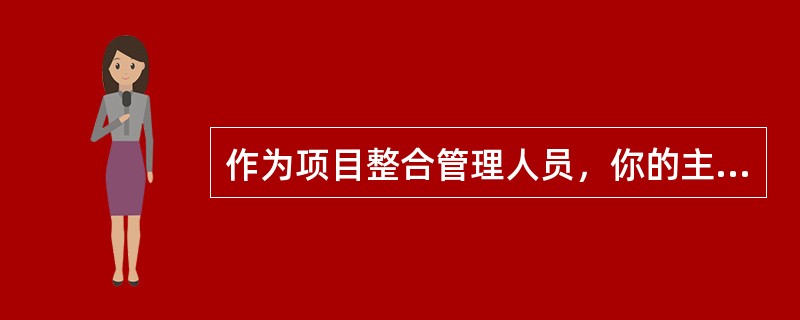 作为项目整合管理人员，你的主要工作台是协调大量承包商的工作。你目前的项目是用完全