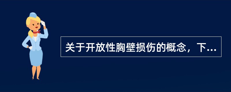 关于开放性胸壁损伤的概念，下列哪项是正确的？（）