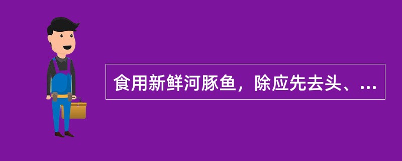 食用新鲜河豚鱼，除应先去头、放血，除内脏、皮外，还应做何处理方可食用（）。