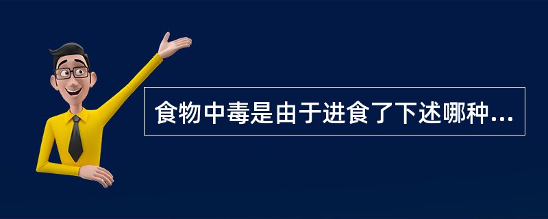 食物中毒是由于进食了下述哪种食物而引起（）。