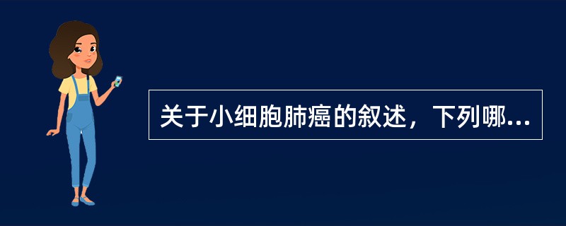 关于小细胞肺癌的叙述，下列哪项是错误的（）