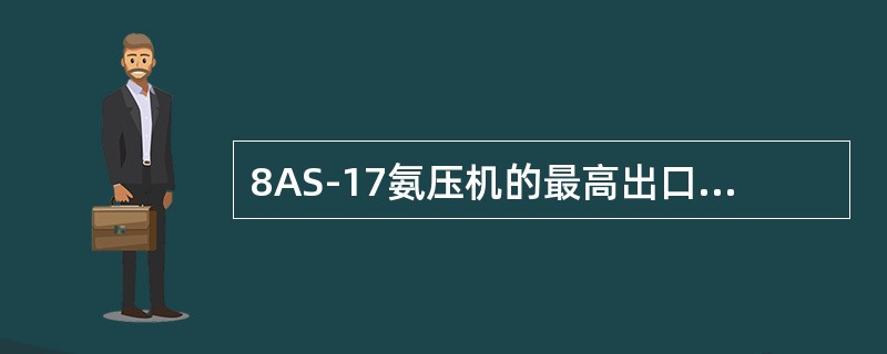 8AS-17氨压机的最高出口压力为（）MPa。