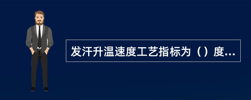 发汗升温速度工艺指标为（）度/小时。