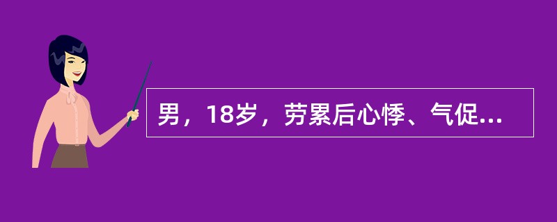 男，18岁，劳累后心悸、气促，胸骨左缘第3肋间闻及Ⅲ级收缩期喷射性杂音伴震颤，向