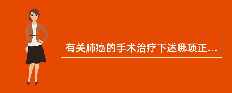 有关肺癌的手术治疗下述哪项正确（）