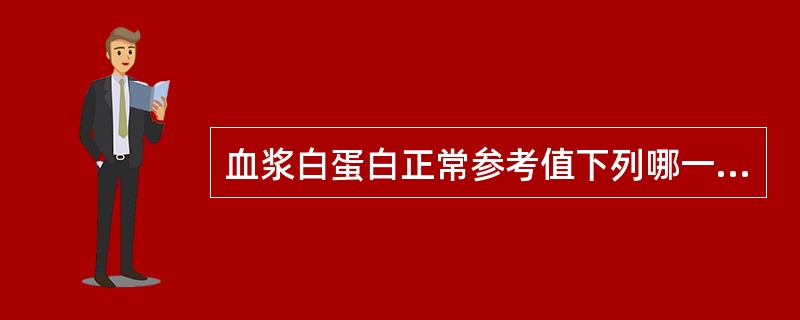 血浆白蛋白正常参考值下列哪一项是正确的（）。