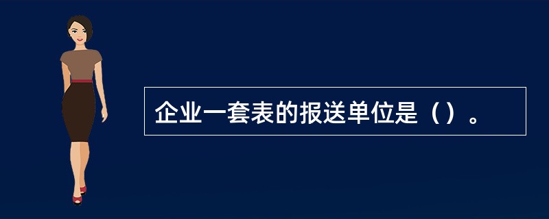 企业一套表的报送单位是（）。