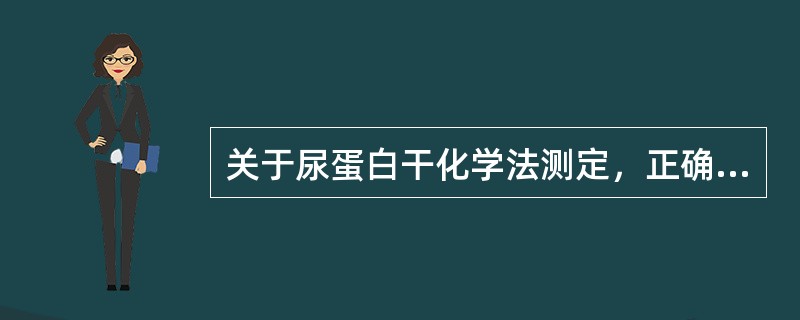 关于尿蛋白干化学法测定，正确的叙述是（）。