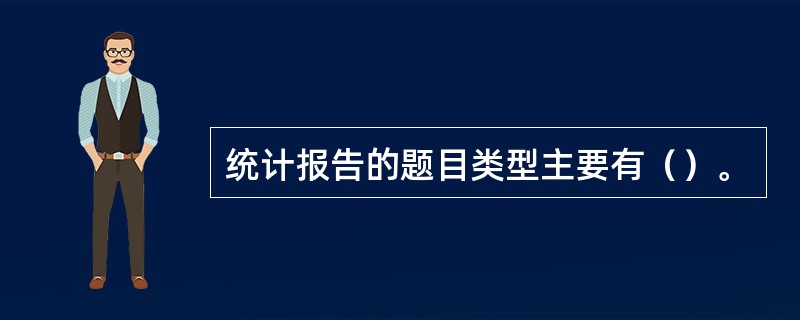 统计报告的题目类型主要有（）。