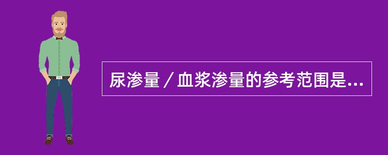 尿渗量／血浆渗量的参考范围是（）。