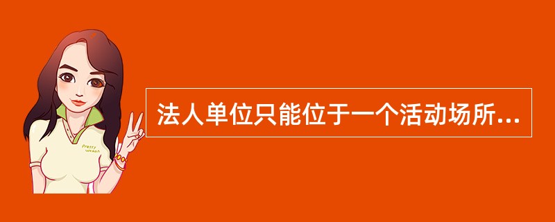 法人单位只能位于一个活动场所，并从事一种或主要从事一种经济活动。（）