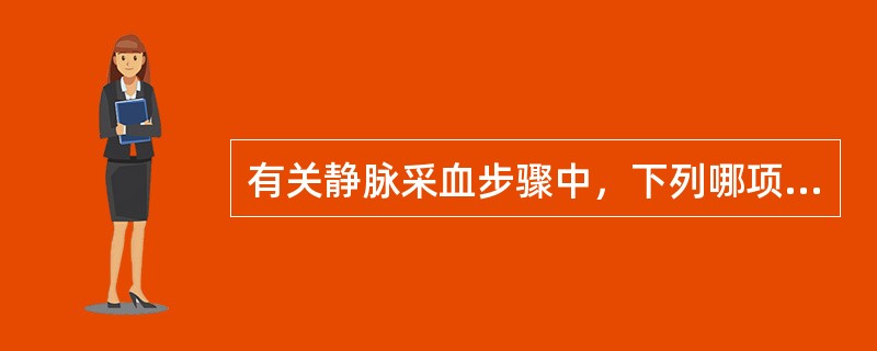 有关静脉采血步骤中，下列哪项是错误的（）。