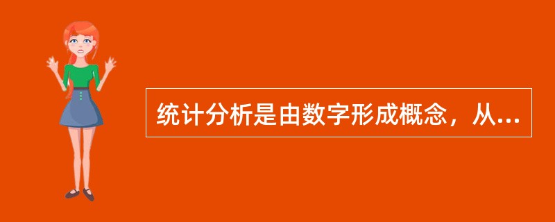 统计分析是由数字形成概念，从概念形成判断，由判断进行推理，并由此得出结论，所以说