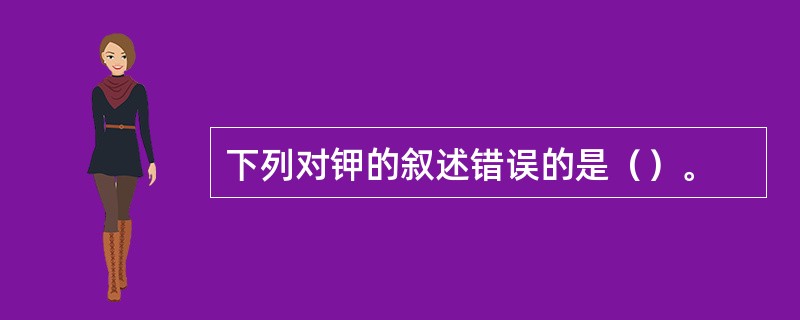 下列对钾的叙述错误的是（）。