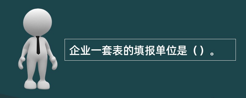 企业一套表的填报单位是（）。