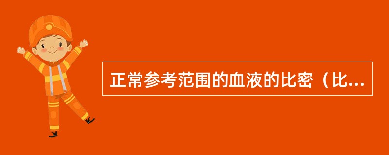 正常参考范围的血液的比密（比重）是（）。