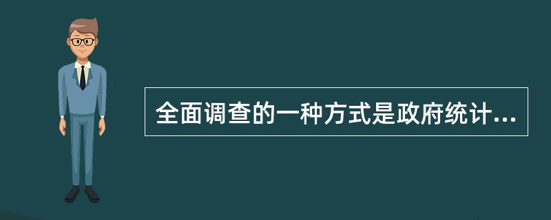 全面调查的一种方式是政府统计部门按照一定的表式和要求，自上而下逐级布置，直到调查