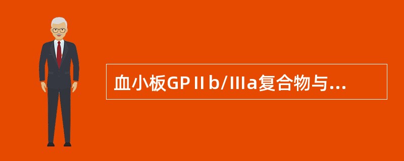 血小板GPⅡb/Ⅲa复合物与血小板功能有关的是（）。