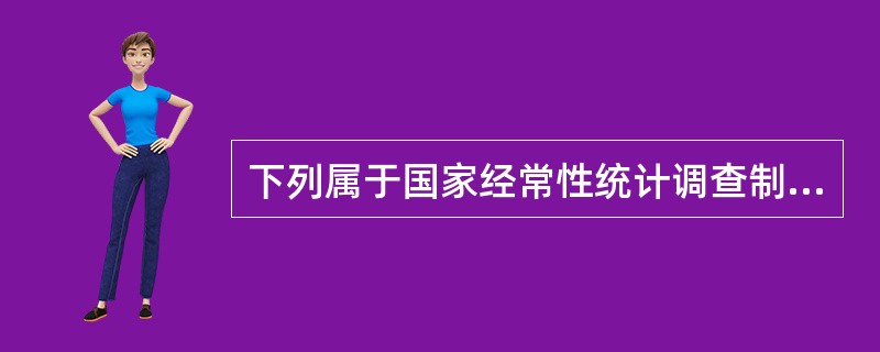 下列属于国家经常性统计调查制度的有（）。