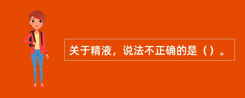 关于精液，说法不正确的是（）。