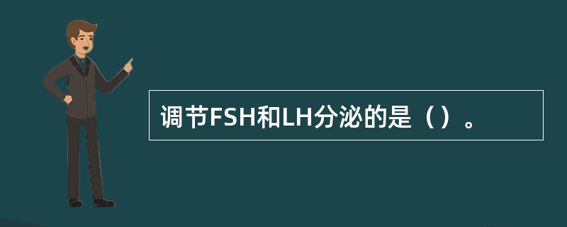 调节FSH和LH分泌的是（）。