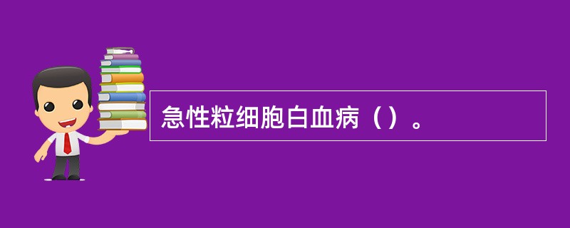 急性粒细胞白血病（）。