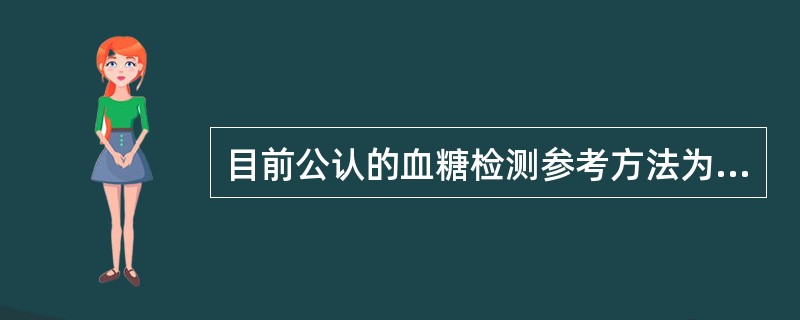 目前公认的血糖检测参考方法为（）。