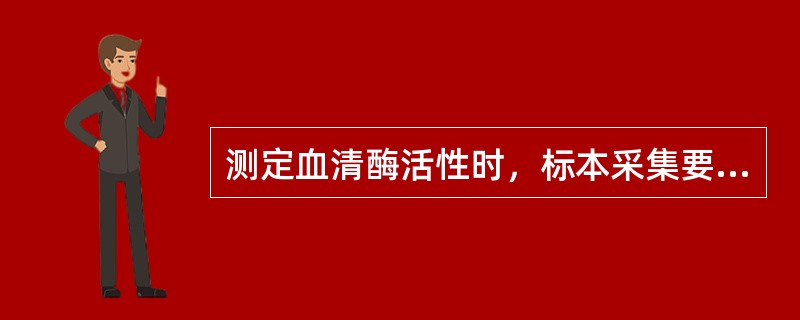 测定血清酶活性时，标本采集要点错误的是（）。