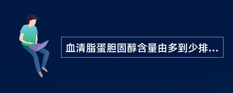 血清脂蛋胆固醇含量由多到少排列的顺序是（）。