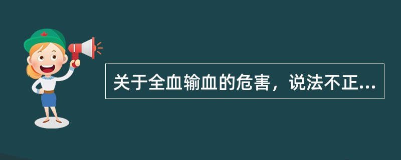 关于全血输血的危害，说法不正确的是（）。