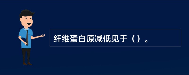 纤维蛋白原减低见于（）。