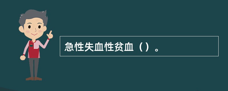 急性失血性贫血（）。