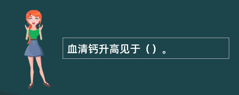 血清钙升高见于（）。