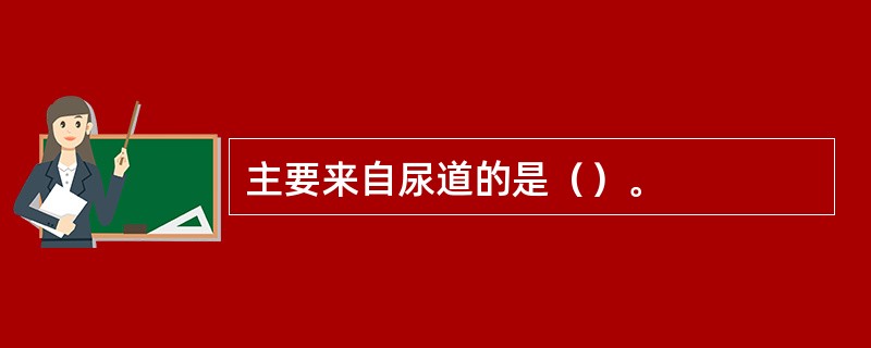 主要来自尿道的是（）。