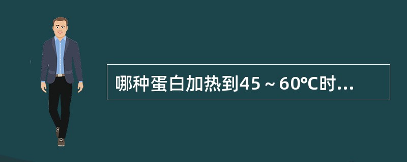 哪种蛋白加热到45～60℃时开始凝固，继续加热到85～100℃时溶解，冷却45～