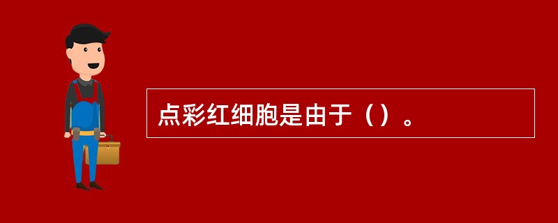 点彩红细胞是由于（）。