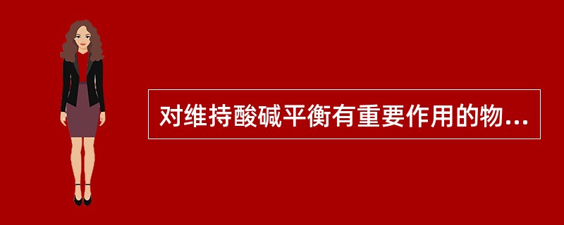 对维持酸碱平衡有重要作用的物质是（）。