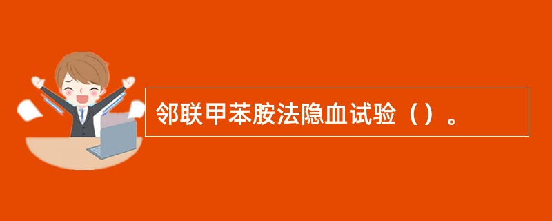 邻联甲苯胺法隐血试验（）。