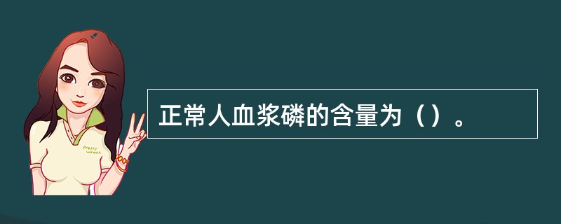 正常人血浆磷的含量为（）。