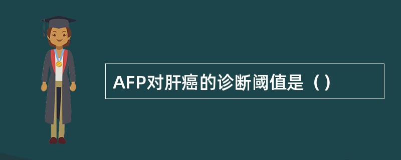 AFP对肝癌的诊断阈值是（）