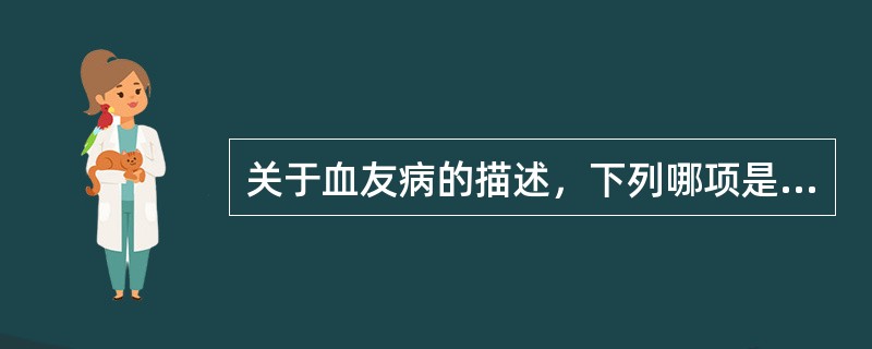 关于血友病的描述，下列哪项是正确的（）。