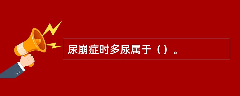 尿崩症时多尿属于（）。