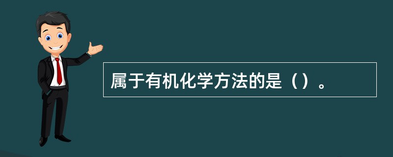 属于有机化学方法的是（）。