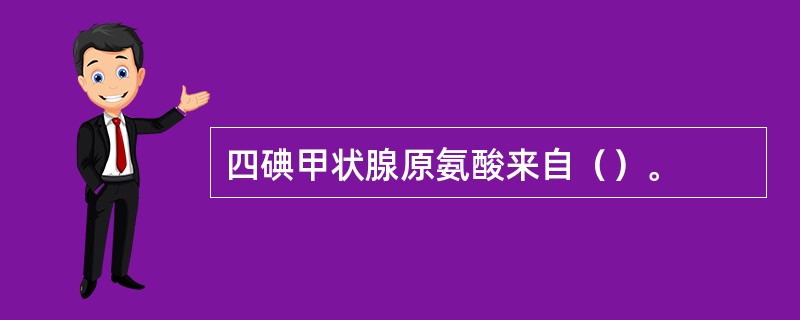 四碘甲状腺原氨酸来自（）。