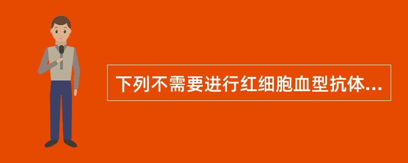 下列不需要进行红细胞血型抗体筛查的情况是（）。