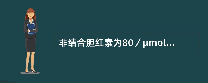 非结合胆红素为80／μmol／L，结合胆红素为12μmol／L，总胆汁酸为10．